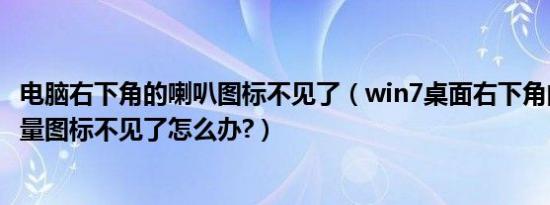 电脑右下角的喇叭图标不见了（win7桌面右下角的小喇叭音量图标不见了怎么办?）