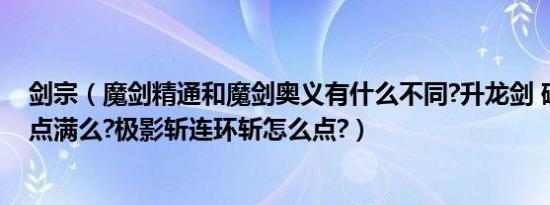 剑宗（魔剑精通和魔剑奥义有什么不同?升龙剑 破空穿云剑点满么?极影斩连环斩怎么点?）