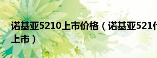 诺基亚5210上市价格（诺基亚521什么时候上市）