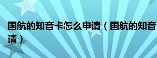 国航的知音卡怎么申请（国航的知音卡怎样申请）