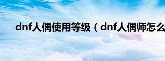 dnf人偶使用等级（dnf人偶师怎么用）