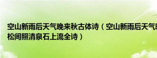 空山新雨后天气晚来秋古体诗（空山新雨后天气晚来秋明月松间照清泉石上流全诗）