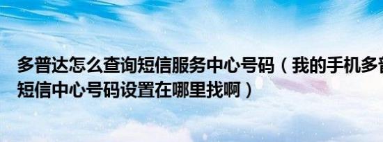 多普达怎么查询短信服务中心号码（我的手机多普达T2222短信中心号码设置在哪里找啊）