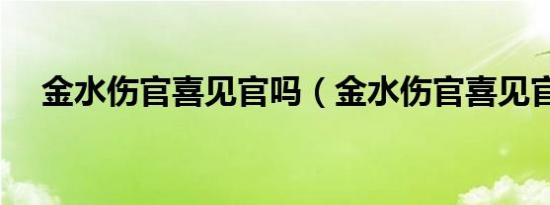 金水伤官喜见官吗（金水伤官喜见官吗）