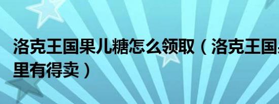 洛克王国果儿糖怎么领取（洛克王国果儿糖哪里有得卖）