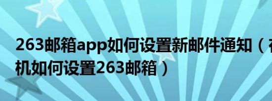 263邮箱app如何设置新邮件通知（在苹果手机如何设置263邮箱）