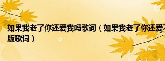 如果我老了你还爱我吗歌词（如果我老了你还爱不爱我完整版歌词）