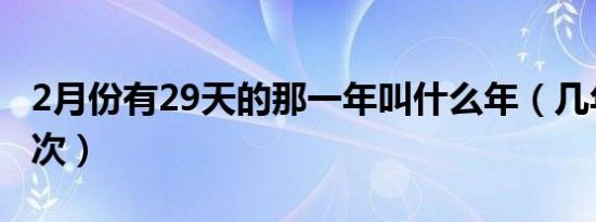 2月份有29天的那一年叫什么年（几年才有一次）