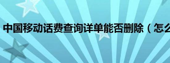 中国移动话费查询详单能否删除（怎么删啊）