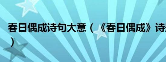 春日偶成诗句大意（《春日偶成》诗题的意思）