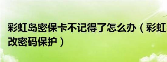 彩虹岛密保卡不记得了怎么办（彩虹岛怎样修改密码保护）