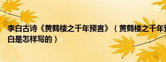 李白古诗《黄鹤楼之千年预言》（黄鹤楼之千年预言~唐.李白是怎样写的）