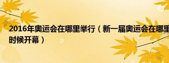 2016年奥运会在哪里举行（新一届奥运会在哪里举行 什么时候开幕）