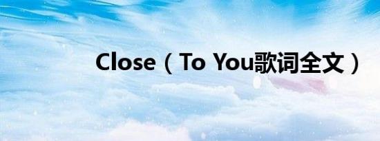 Close（To You歌词全文）