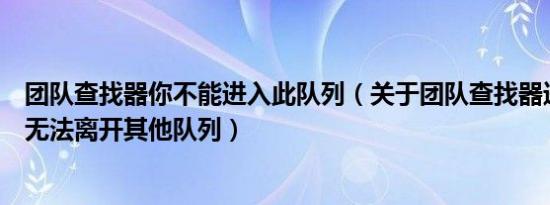 团队查找器你不能进入此队列（关于团队查找器进入团队后无法离开其他队列）