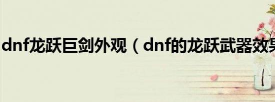 dnf龙跃巨剑外观（dnf的龙跃武器效果如何）