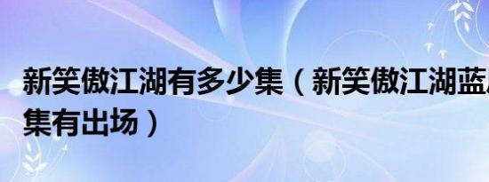 新笑傲江湖有多少集（新笑傲江湖蓝凤凰哪几集有出场）