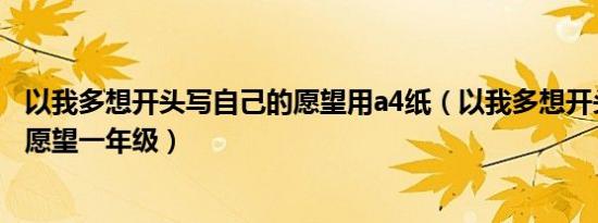 以我多想开头写自己的愿望用a4纸（以我多想开头写自己的愿望一年级）