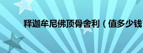 释迦牟尼佛顶骨舍利（值多少钱）