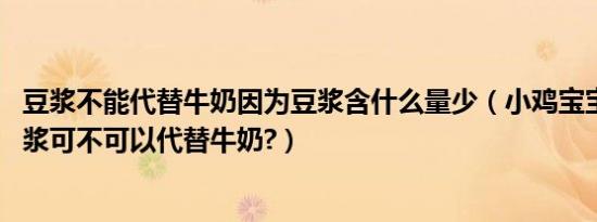 豆浆不能代替牛奶因为豆浆含什么量少（小鸡宝宝考考你,豆浆可不可以代替牛奶?）