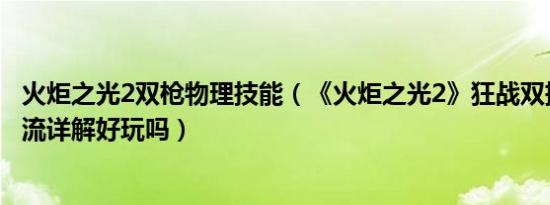 火炬之光2双枪物理技能（《火炬之光2》狂战双持电爪吸血流详解好玩吗）