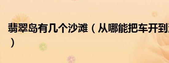 翡翠岛有几个沙滩（从哪能把车开到沙滩上去）