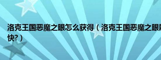 洛克王国恶魔之眼怎么获得（洛克王国恶魔之眼刷什么出的快?）