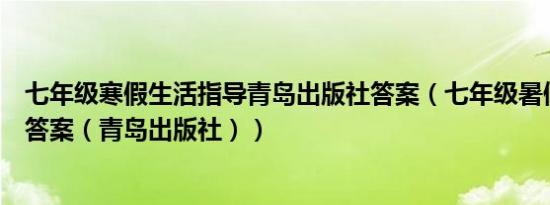 七年级寒假生活指导青岛出版社答案（七年级暑假生活指导答案（青岛出版社））