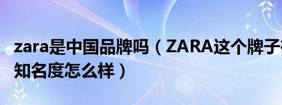 zara是中国品牌吗（ZARA这个牌子在中国的知名度怎么样）