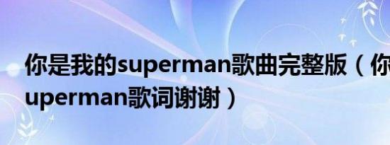 你是我的superman歌曲完整版（你是我的Superman歌词谢谢）