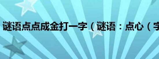 谜语点点成金打一字（谜语：点心（字一））