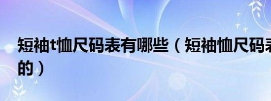 短袖t恤尺码表有哪些（短袖恤尺码表是怎样的）