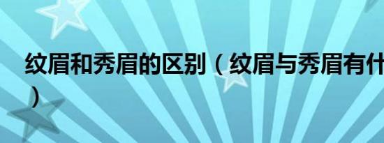 纹眉和秀眉的区别（纹眉与秀眉有什么区别?）