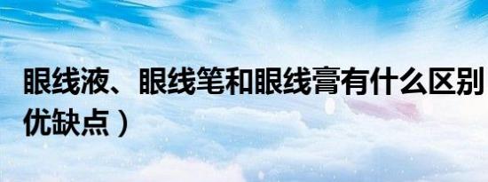 眼线液、眼线笔和眼线膏有什么区别（有哪些优缺点）