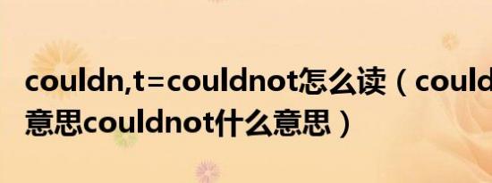 couldn,t=couldnot怎么读（couldnot什么意思couldnot什么意思）