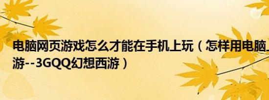 电脑网页游戏怎么才能在手机上玩（怎样用电脑上手机的网游--3GQQ幻想西游）