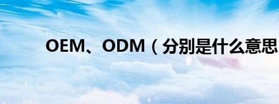 OEM、ODM（分别是什么意思）