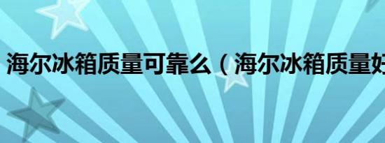 海尔冰箱质量可靠么（海尔冰箱质量好不好）