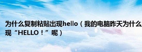 为什么复制粘贴出现hello（我的电脑昨天为什么按粘贴会出现“HELLO！”呢）