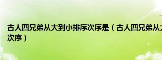 古人四兄弟从大到小排序次序是（古人四兄弟从大到小排列次序）