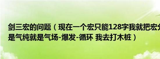 剑三宏的问题（现在一个宏只能128字我就把宏分成三个我是气纯就是气场-爆发-循环 我去打木桩）