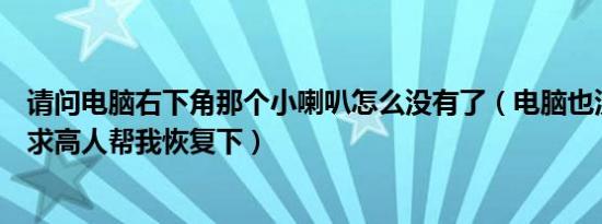 请问电脑右下角那个小喇叭怎么没有了（电脑也没有声音了求高人帮我恢复下）