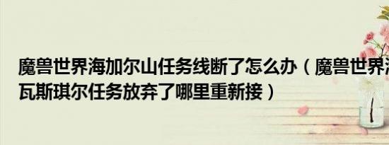 魔兽世界海加尔山任务线断了怎么办（魔兽世界海加尔山和瓦斯琪尔任务放弃了哪里重新接）