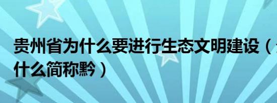 贵州省为什么要进行生态文明建设（贵州省为什么简称黔）