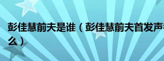 彭佳慧前夫是谁（彭佳慧前夫首发声都说了什么）