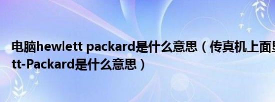 电脑hewlett packard是什么意思（传真机上面显示Hewlett-Packard是什么意思）