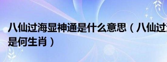 八仙过海显神通是什么意思（八仙过海显神通是何生肖）