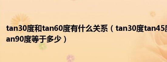 tan30度和tan60度有什么关系（tan30度tan45度tan60度tan90度等于多少）