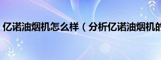 亿诺油烟机怎么样（分析亿诺油烟机的优势）