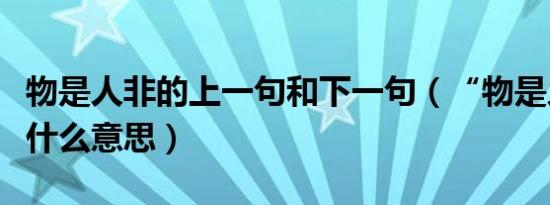 物是人非的上一句和下一句（“物是人非”是什么意思）